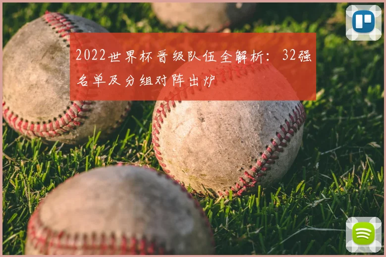 2022世界杯晋级队伍全解析:32强名单及分组对阵出炉