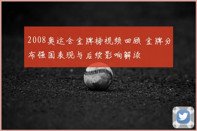 2008奥运会金牌榜视频回顾 金牌分布强国表现与后续影响解读