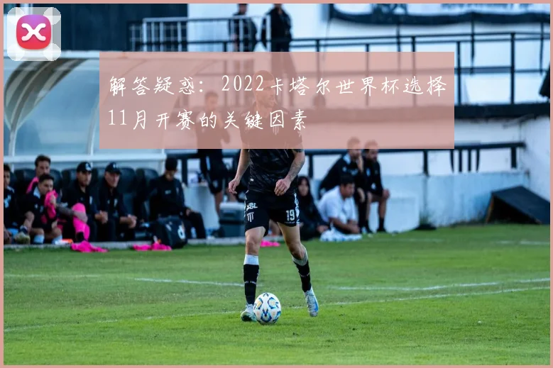 解答疑惑：2022卡塔尔世界杯选择11月开赛的关键因素