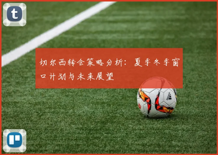 切尔西转会策略分析：夏季冬季窗口计划与未来展望