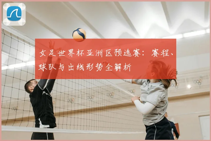 女足世界杯亚洲区预选赛：赛程、球队与出线形势全解析