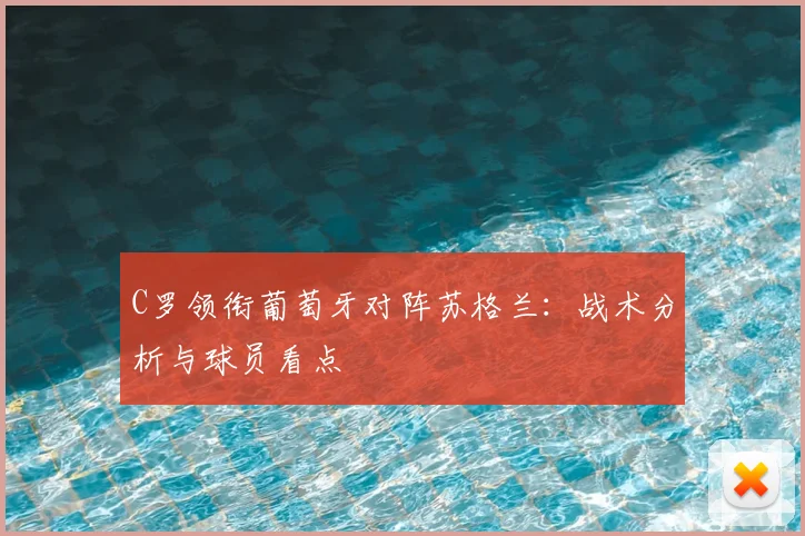 C罗领衔葡萄牙对阵苏格兰：战术分析与球员看点