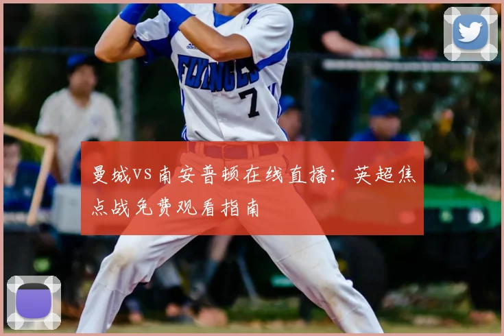 曼城vs南安普顿在线直播：英超焦点战免费观看指南