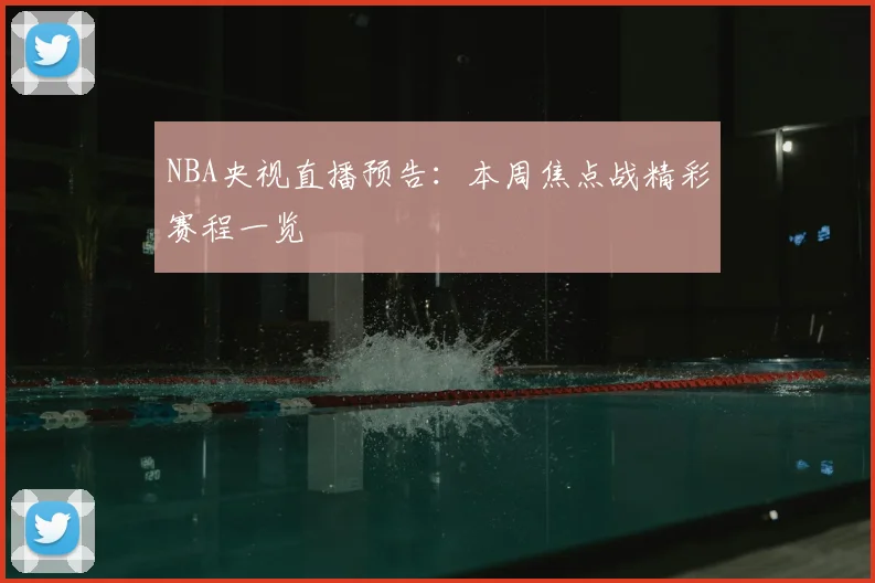 NBA央视直播预告:本周焦点战精彩赛程一览