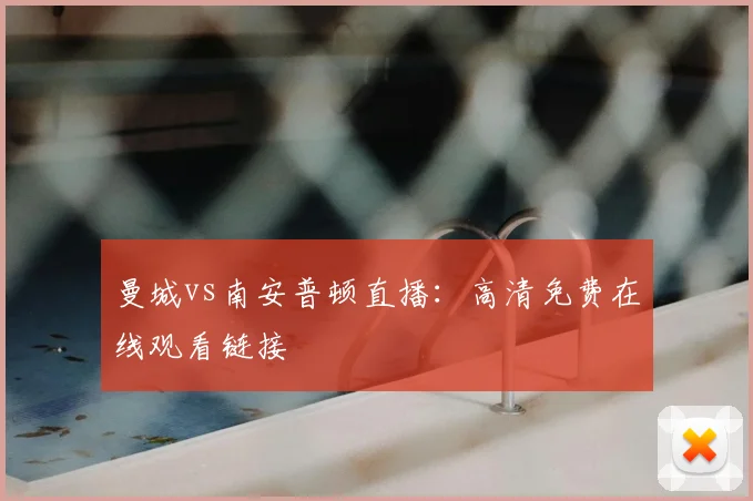 曼城vs南安普顿直播：高清免费在线观看链接