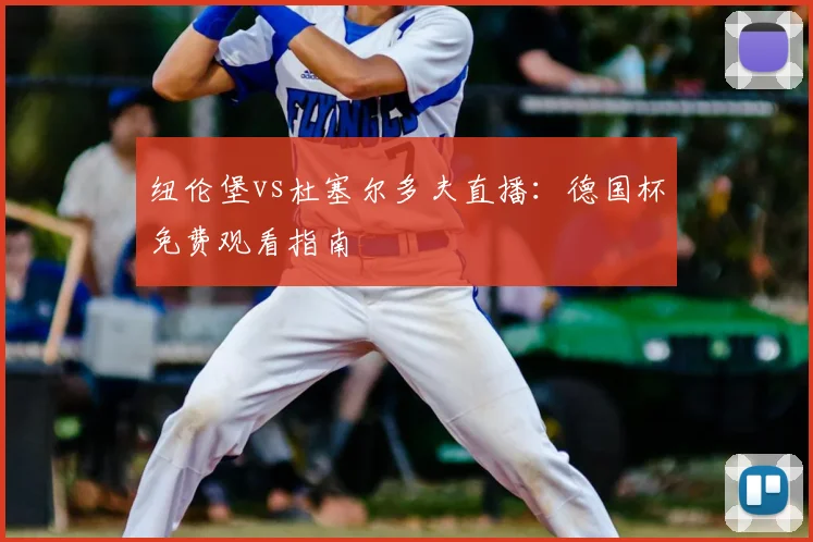 纽伦堡vs杜塞尔多夫直播：德国杯免费观看指南
