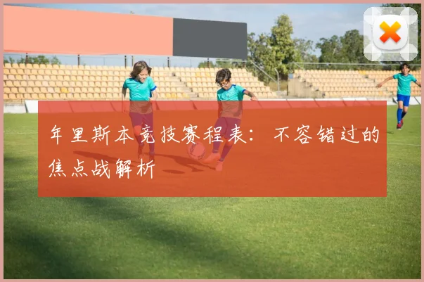 年里斯本竞技赛程表：不容错过的焦点战解析