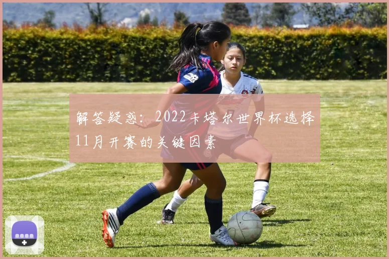 解答疑惑：2022卡塔尔世界杯选择11月开赛的关键因素