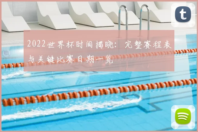 2022世界杯时间揭晓:完整赛程表与关键比赛日期一览